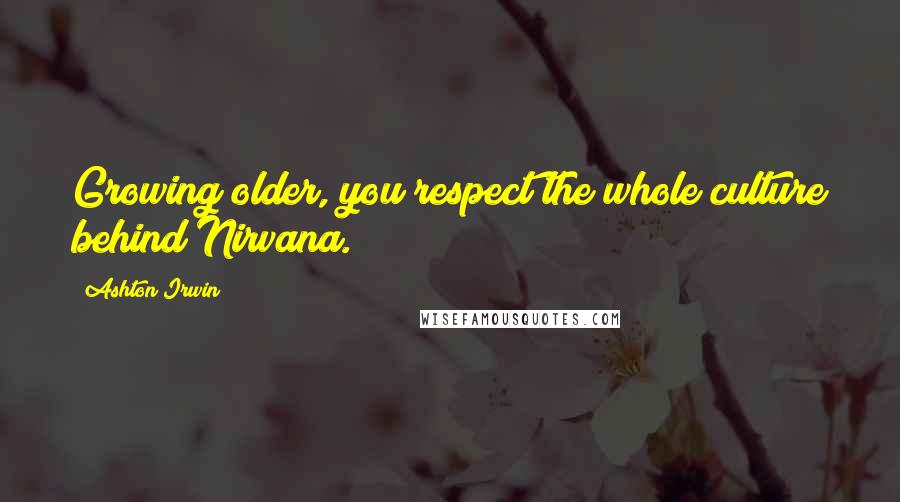 Ashton Irwin Quotes: Growing older, you respect the whole culture behind Nirvana.
