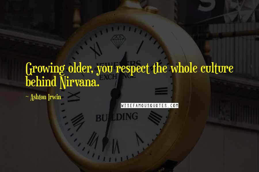 Ashton Irwin Quotes: Growing older, you respect the whole culture behind Nirvana.