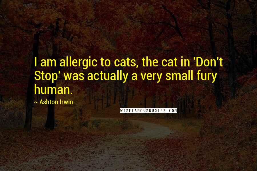 Ashton Irwin Quotes: I am allergic to cats, the cat in 'Don't Stop' was actually a very small fury human.