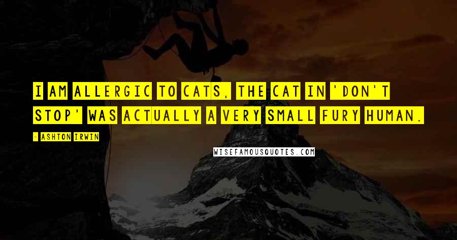 Ashton Irwin Quotes: I am allergic to cats, the cat in 'Don't Stop' was actually a very small fury human.