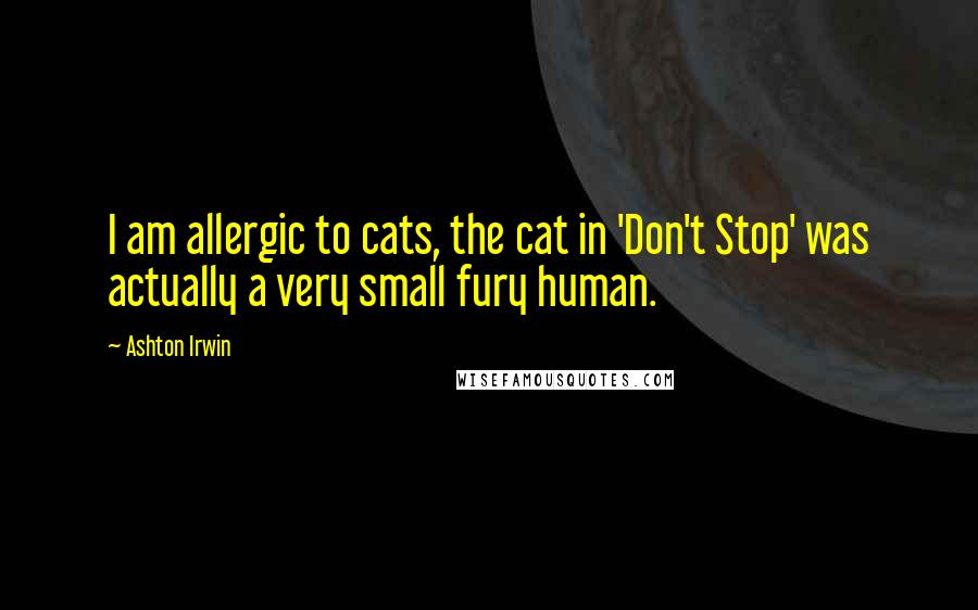 Ashton Irwin Quotes: I am allergic to cats, the cat in 'Don't Stop' was actually a very small fury human.