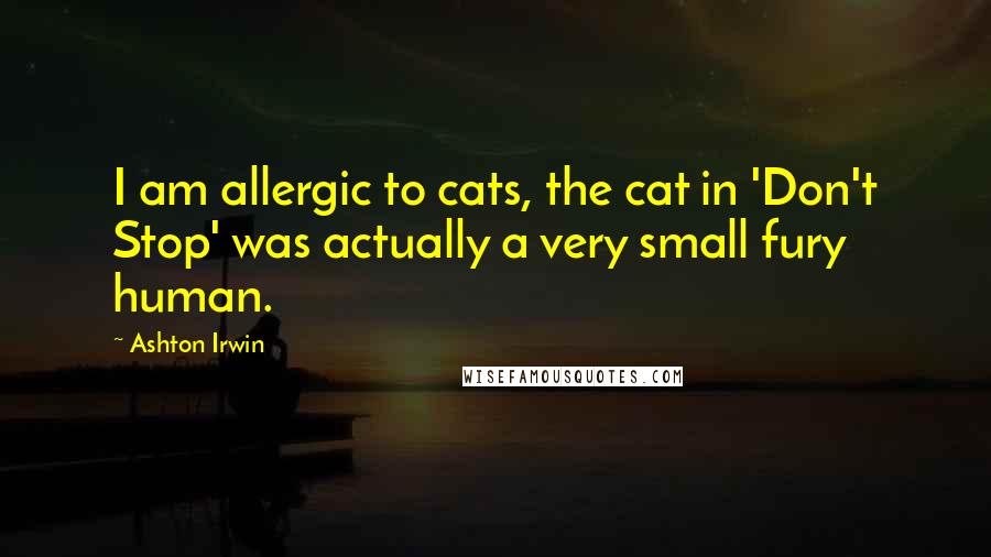 Ashton Irwin Quotes: I am allergic to cats, the cat in 'Don't Stop' was actually a very small fury human.