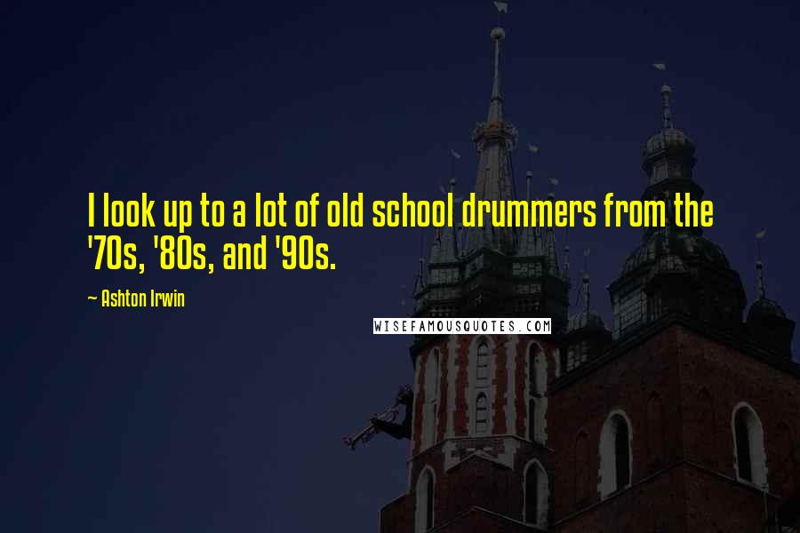 Ashton Irwin Quotes: I look up to a lot of old school drummers from the '70s, '80s, and '90s.