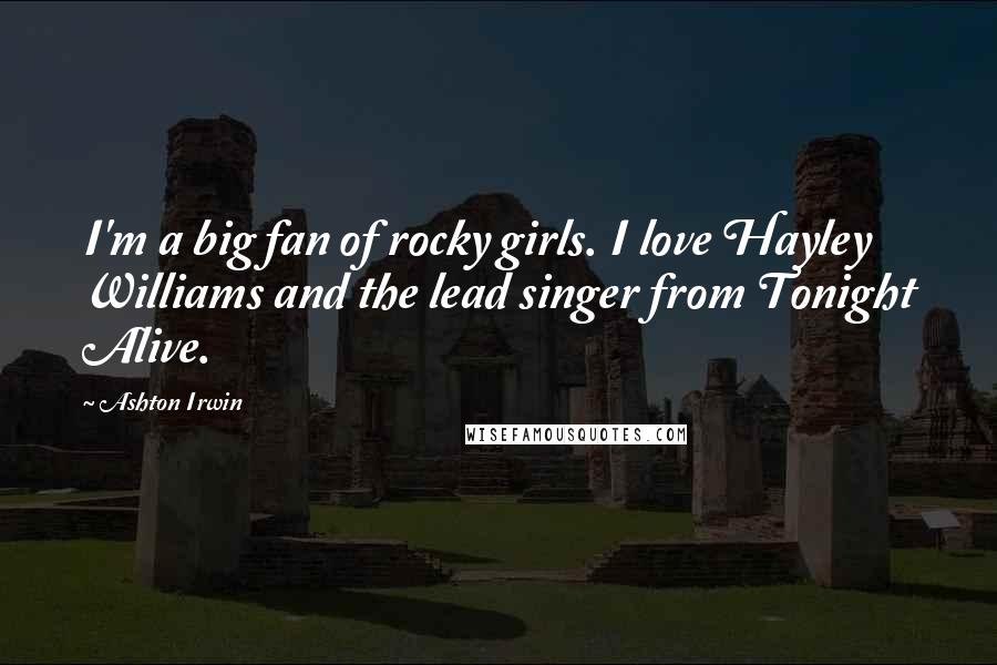 Ashton Irwin Quotes: I'm a big fan of rocky girls. I love Hayley Williams and the lead singer from Tonight Alive.