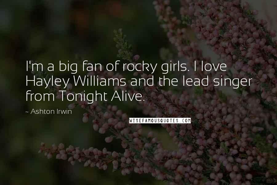 Ashton Irwin Quotes: I'm a big fan of rocky girls. I love Hayley Williams and the lead singer from Tonight Alive.