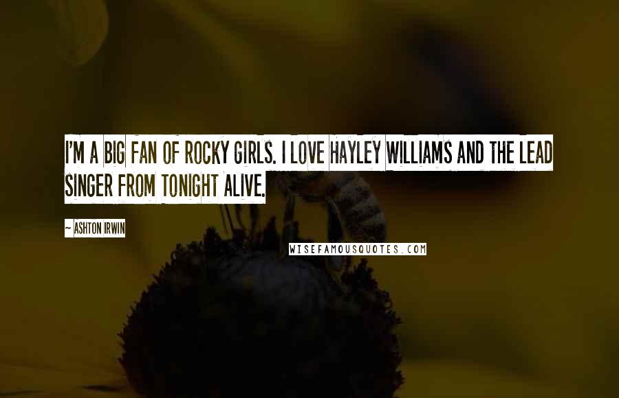 Ashton Irwin Quotes: I'm a big fan of rocky girls. I love Hayley Williams and the lead singer from Tonight Alive.