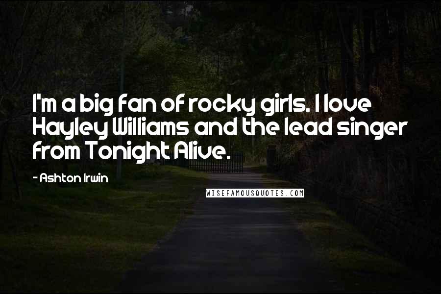 Ashton Irwin Quotes: I'm a big fan of rocky girls. I love Hayley Williams and the lead singer from Tonight Alive.