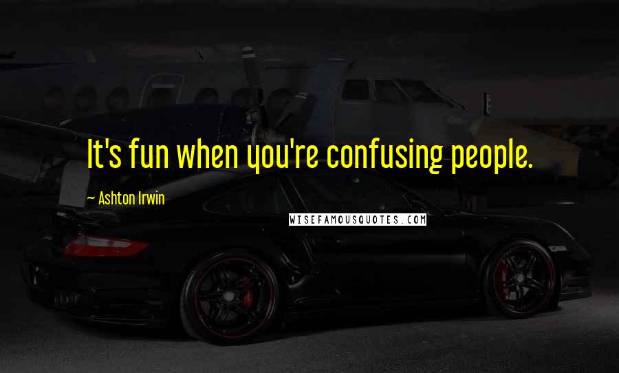 Ashton Irwin Quotes: It's fun when you're confusing people.