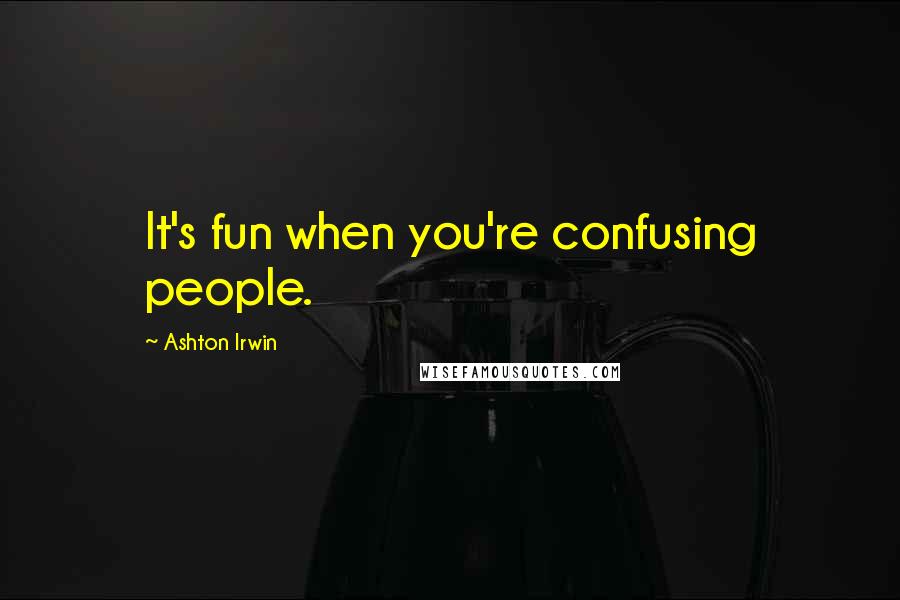 Ashton Irwin Quotes: It's fun when you're confusing people.