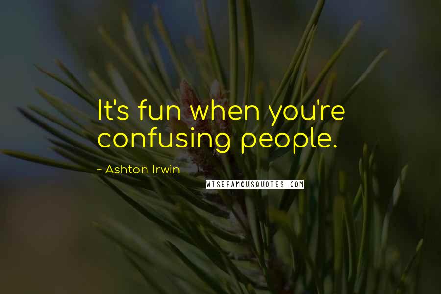 Ashton Irwin Quotes: It's fun when you're confusing people.