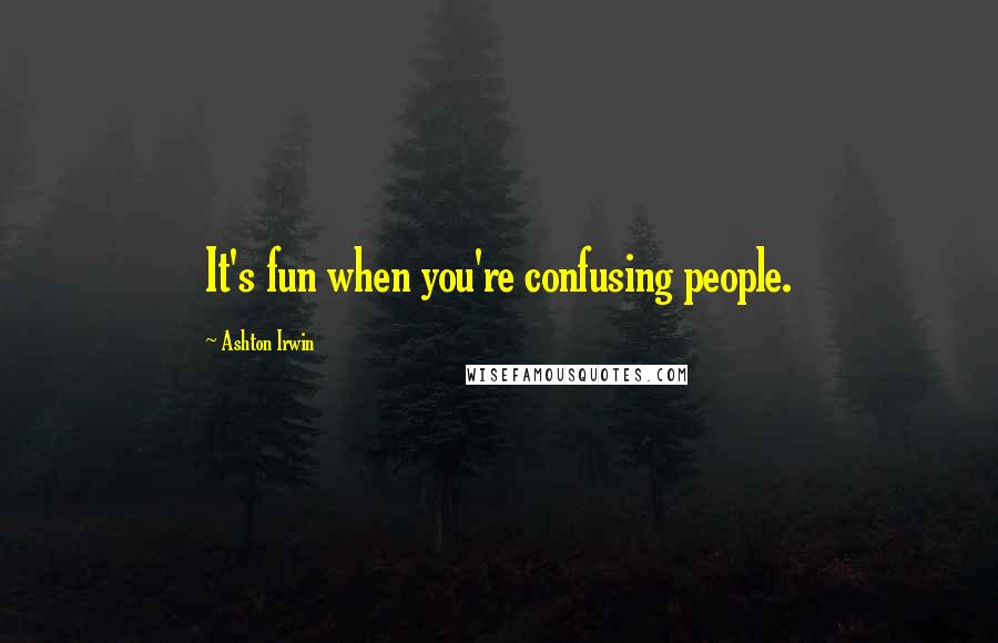 Ashton Irwin Quotes: It's fun when you're confusing people.