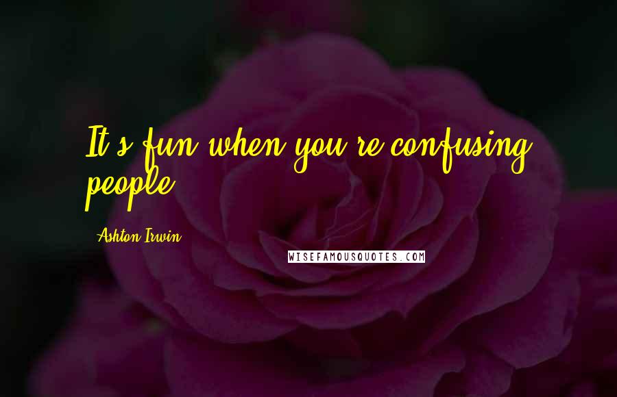 Ashton Irwin Quotes: It's fun when you're confusing people.