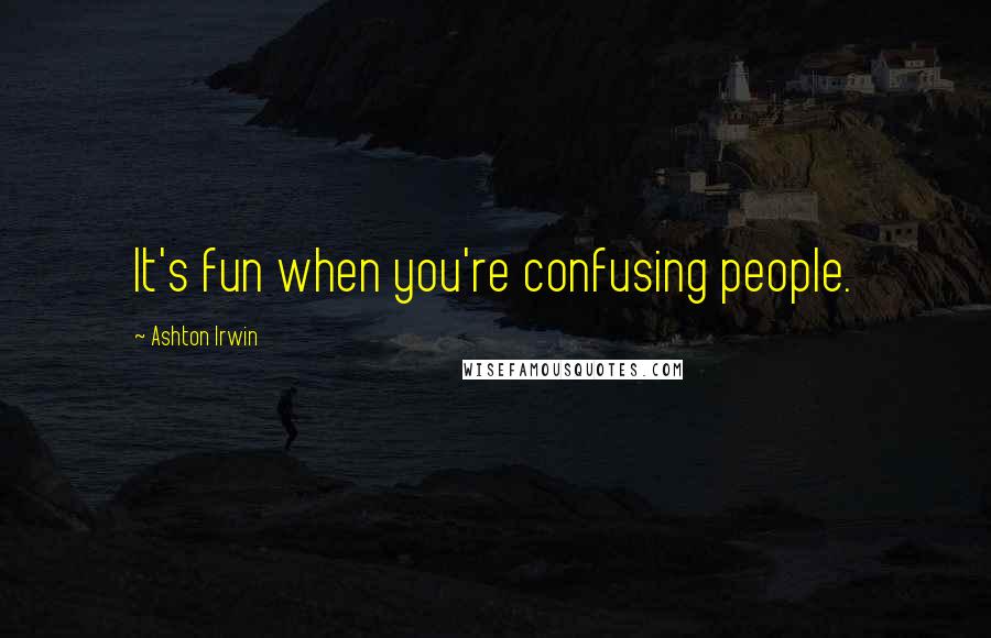 Ashton Irwin Quotes: It's fun when you're confusing people.