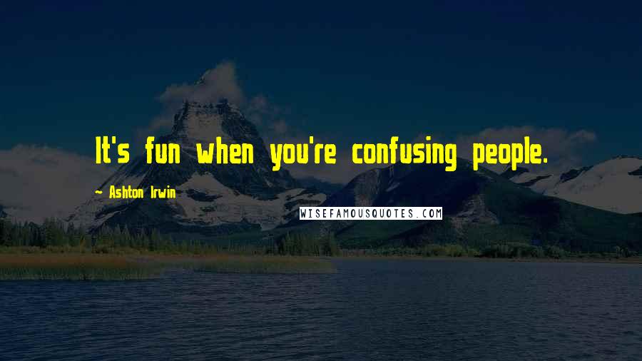 Ashton Irwin Quotes: It's fun when you're confusing people.