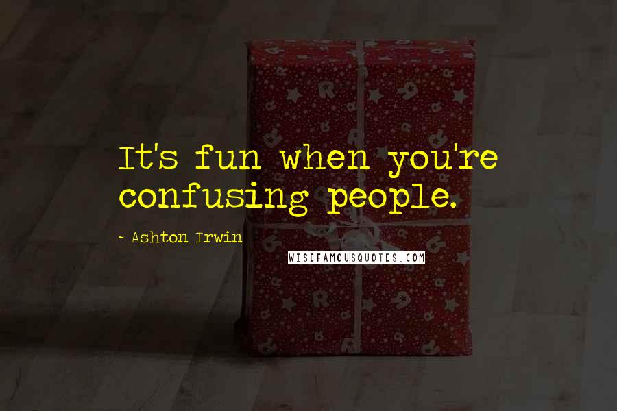 Ashton Irwin Quotes: It's fun when you're confusing people.