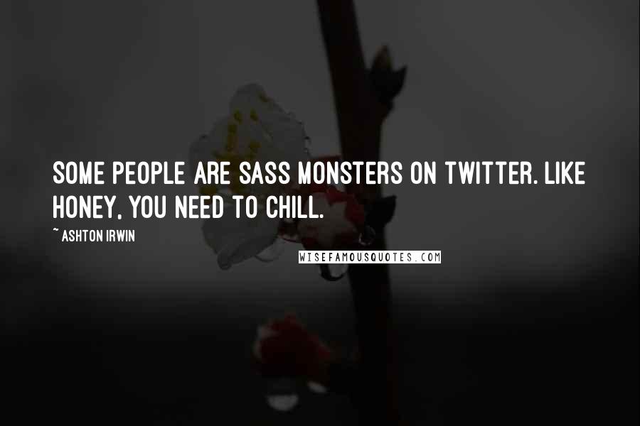 Ashton Irwin Quotes: Some people are sass monsters on twitter. Like honey, you need to chill.