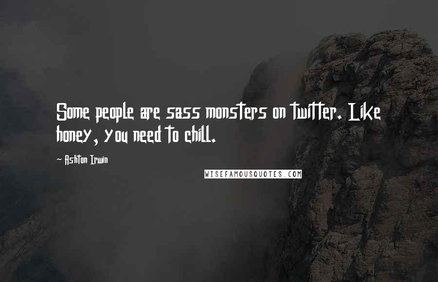 Ashton Irwin Quotes: Some people are sass monsters on twitter. Like honey, you need to chill.