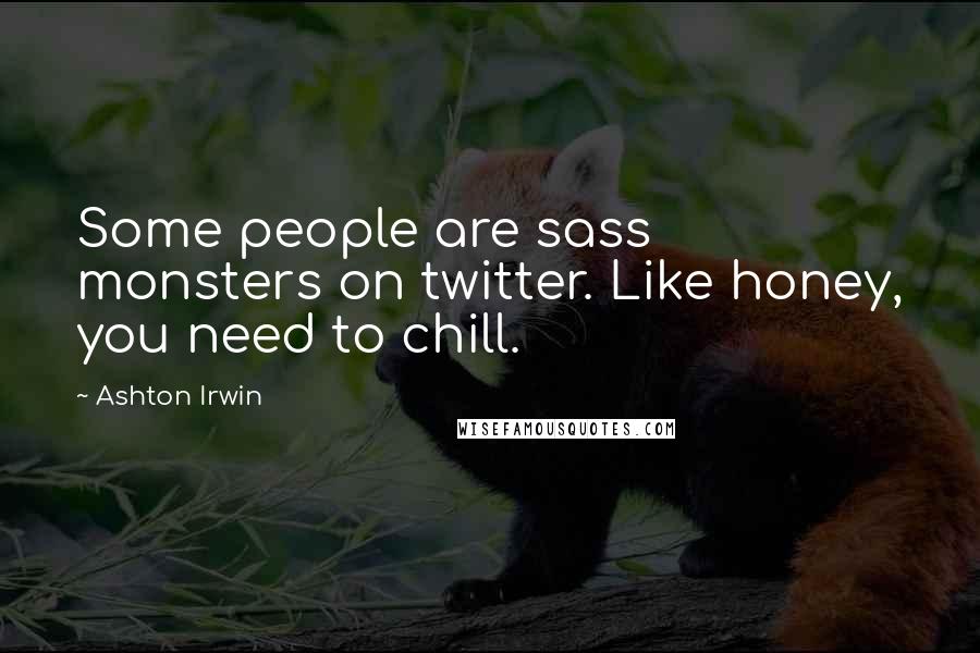 Ashton Irwin Quotes: Some people are sass monsters on twitter. Like honey, you need to chill.