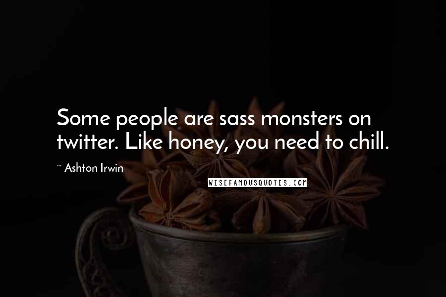 Ashton Irwin Quotes: Some people are sass monsters on twitter. Like honey, you need to chill.