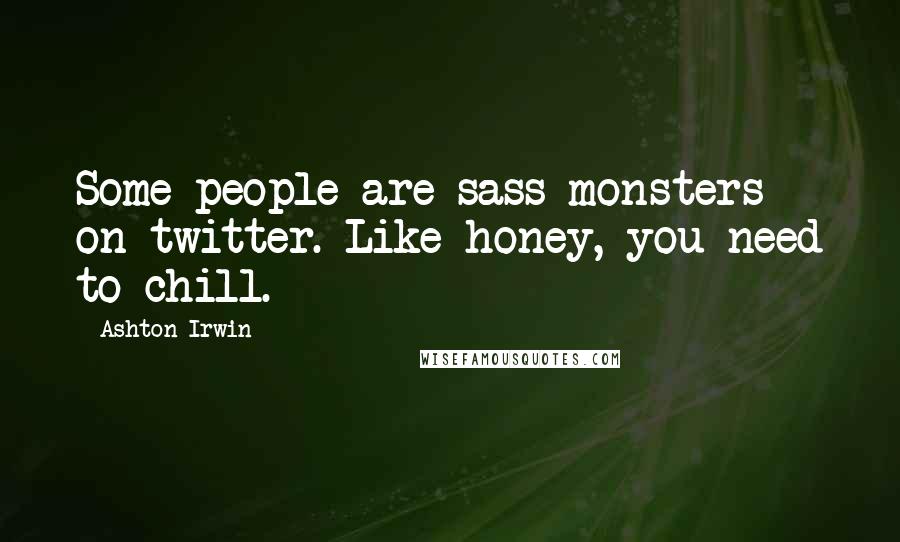 Ashton Irwin Quotes: Some people are sass monsters on twitter. Like honey, you need to chill.