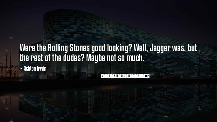 Ashton Irwin Quotes: Were the Rolling Stones good looking? Well, Jagger was, but the rest of the dudes? Maybe not so much.