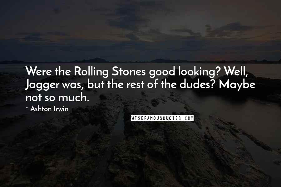 Ashton Irwin Quotes: Were the Rolling Stones good looking? Well, Jagger was, but the rest of the dudes? Maybe not so much.