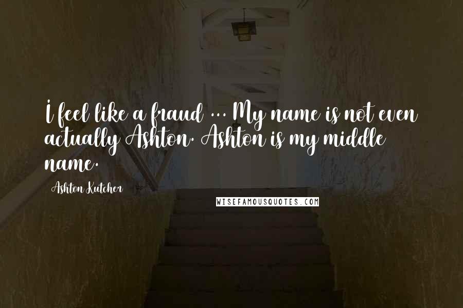 Ashton Kutcher Quotes: I feel like a fraud ... My name is not even actually Ashton. Ashton is my middle name.