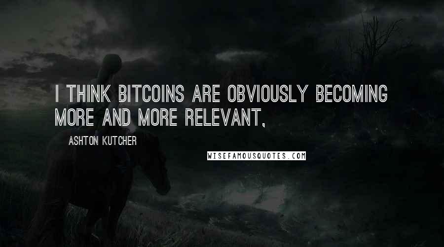 Ashton Kutcher Quotes: I think bitcoins are obviously becoming more and more relevant,