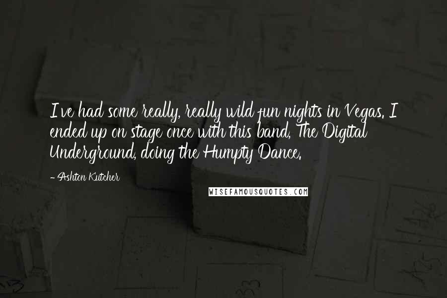 Ashton Kutcher Quotes: I've had some really, really wild fun nights in Vegas. I ended up on stage once with this band, The Digital Underground, doing the Humpty Dance.