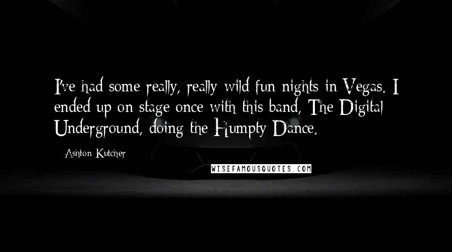 Ashton Kutcher Quotes: I've had some really, really wild fun nights in Vegas. I ended up on stage once with this band, The Digital Underground, doing the Humpty Dance.