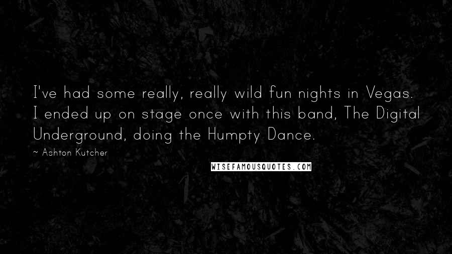 Ashton Kutcher Quotes: I've had some really, really wild fun nights in Vegas. I ended up on stage once with this band, The Digital Underground, doing the Humpty Dance.