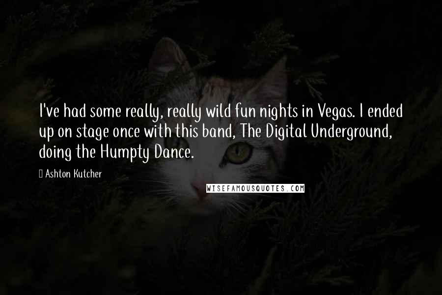 Ashton Kutcher Quotes: I've had some really, really wild fun nights in Vegas. I ended up on stage once with this band, The Digital Underground, doing the Humpty Dance.