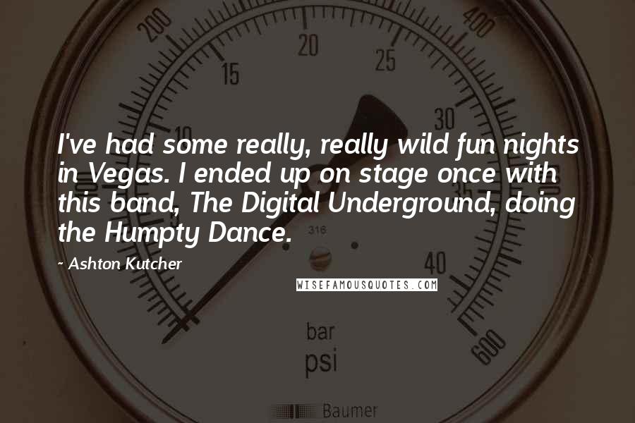 Ashton Kutcher Quotes: I've had some really, really wild fun nights in Vegas. I ended up on stage once with this band, The Digital Underground, doing the Humpty Dance.