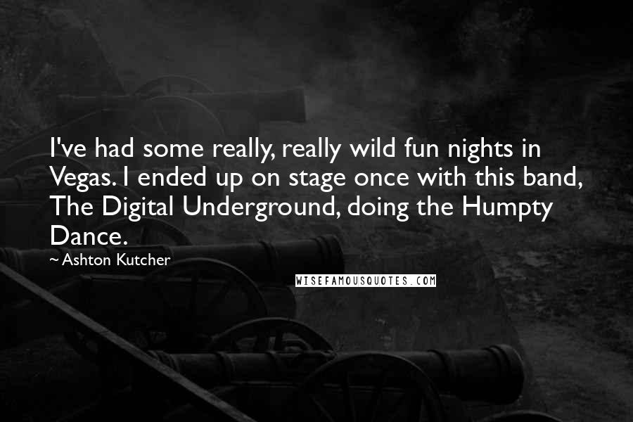 Ashton Kutcher Quotes: I've had some really, really wild fun nights in Vegas. I ended up on stage once with this band, The Digital Underground, doing the Humpty Dance.