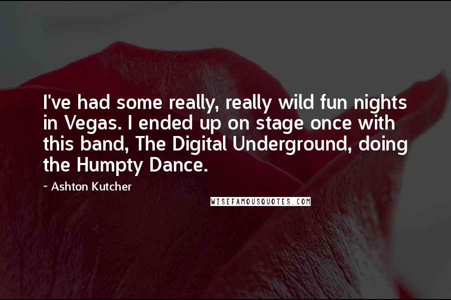 Ashton Kutcher Quotes: I've had some really, really wild fun nights in Vegas. I ended up on stage once with this band, The Digital Underground, doing the Humpty Dance.