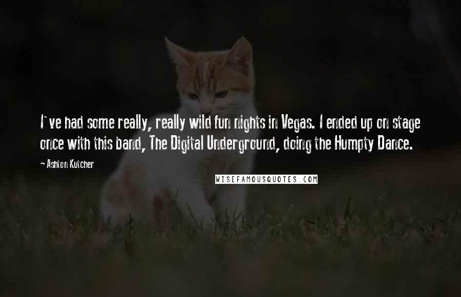 Ashton Kutcher Quotes: I've had some really, really wild fun nights in Vegas. I ended up on stage once with this band, The Digital Underground, doing the Humpty Dance.