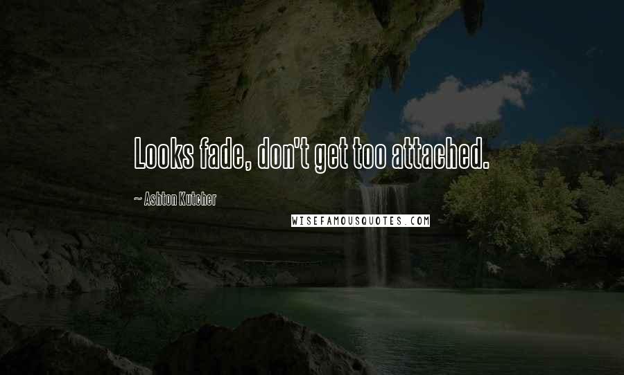 Ashton Kutcher Quotes: Looks fade, don't get too attached.