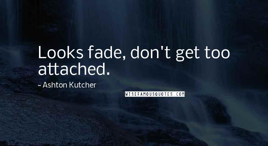 Ashton Kutcher Quotes: Looks fade, don't get too attached.