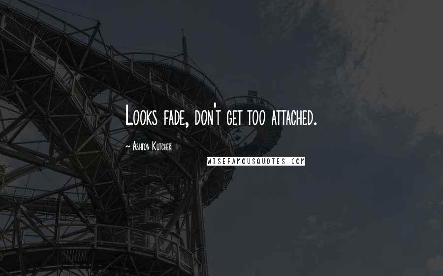 Ashton Kutcher Quotes: Looks fade, don't get too attached.