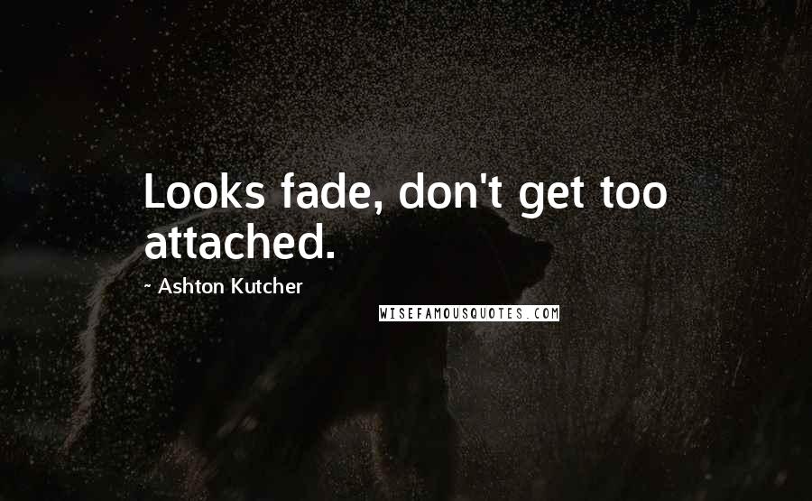 Ashton Kutcher Quotes: Looks fade, don't get too attached.