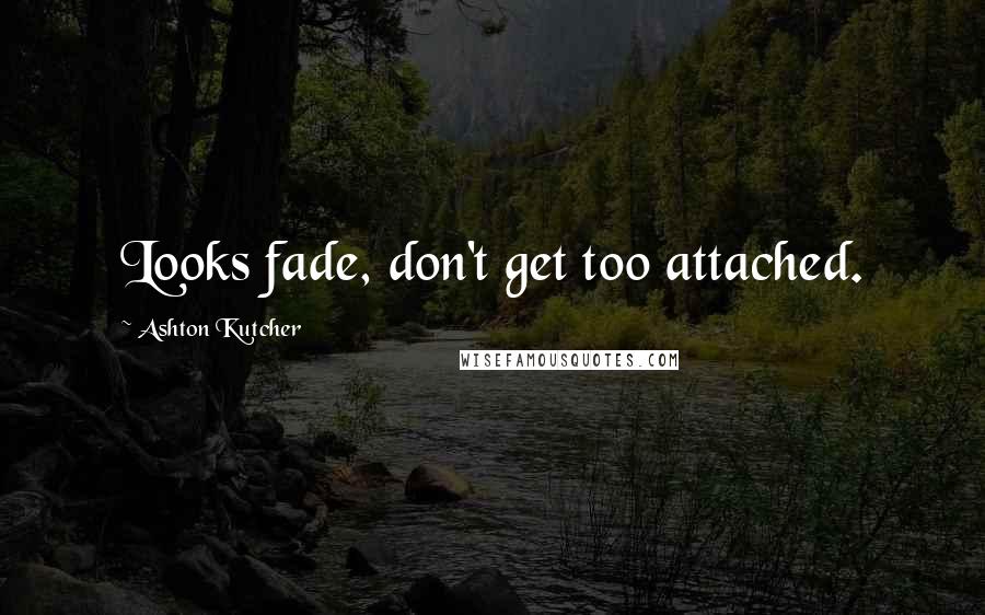 Ashton Kutcher Quotes: Looks fade, don't get too attached.