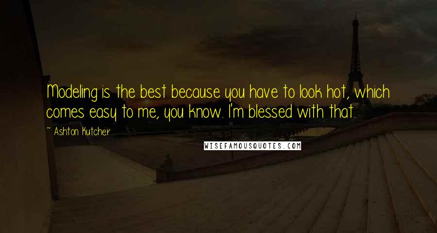 Ashton Kutcher Quotes: Modeling is the best because you have to look hot, which comes easy to me, you know. I'm blessed with that.