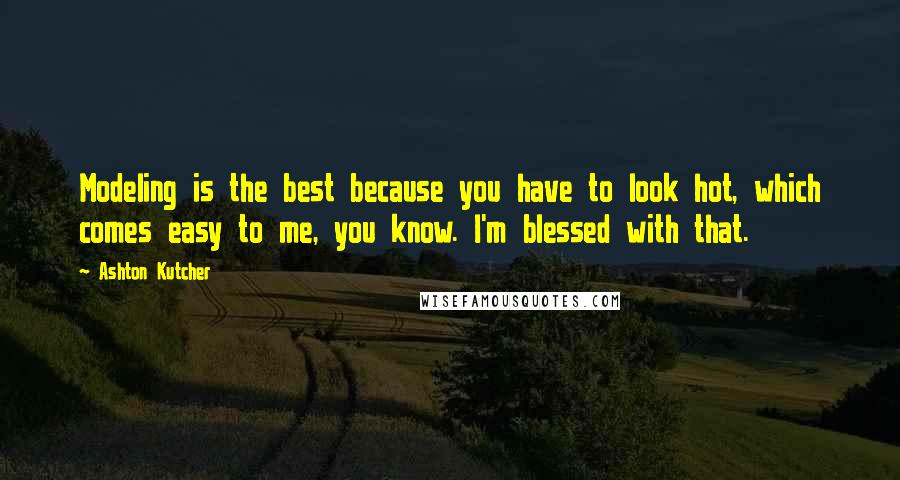 Ashton Kutcher Quotes: Modeling is the best because you have to look hot, which comes easy to me, you know. I'm blessed with that.