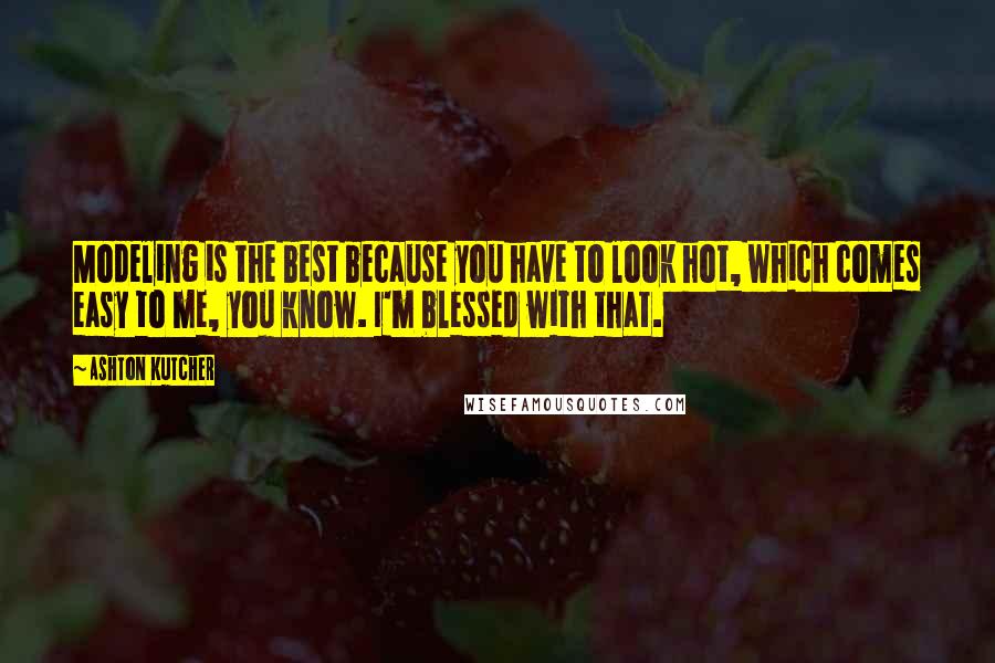 Ashton Kutcher Quotes: Modeling is the best because you have to look hot, which comes easy to me, you know. I'm blessed with that.