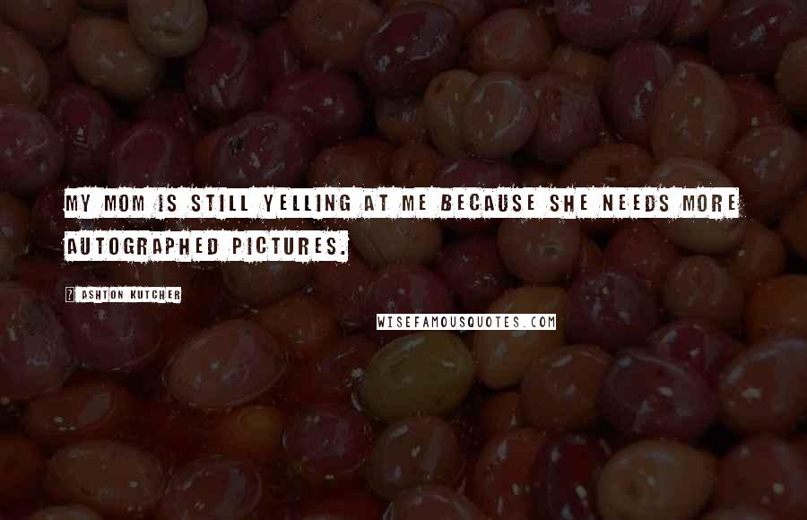 Ashton Kutcher Quotes: My mom is still yelling at me because she needs more autographed pictures.
