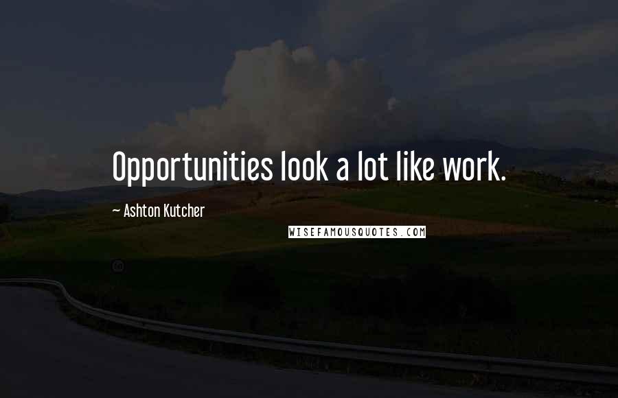 Ashton Kutcher Quotes: Opportunities look a lot like work.