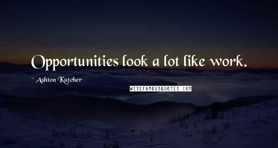 Ashton Kutcher Quotes: Opportunities look a lot like work.