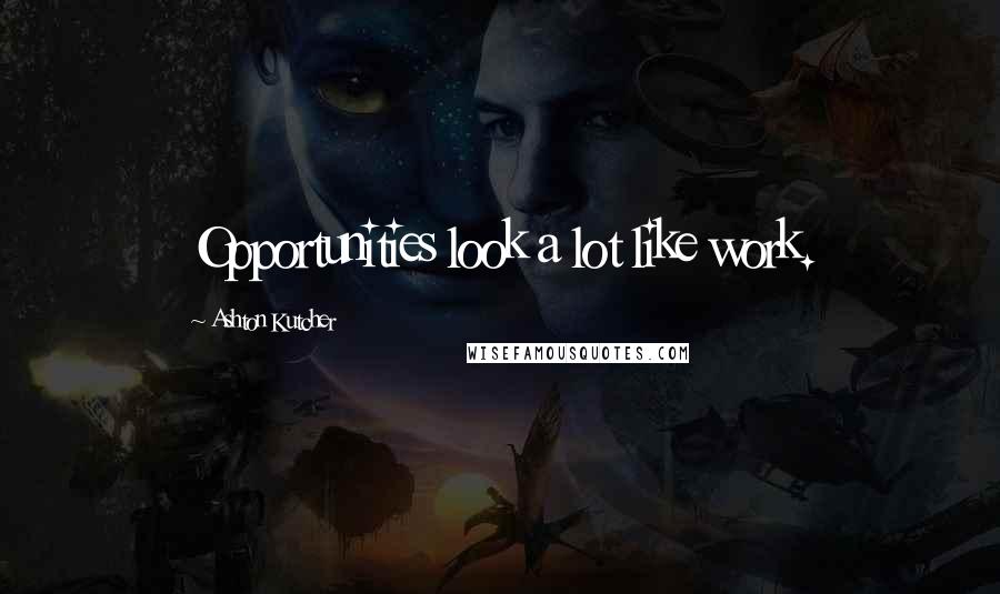 Ashton Kutcher Quotes: Opportunities look a lot like work.