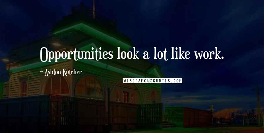 Ashton Kutcher Quotes: Opportunities look a lot like work.