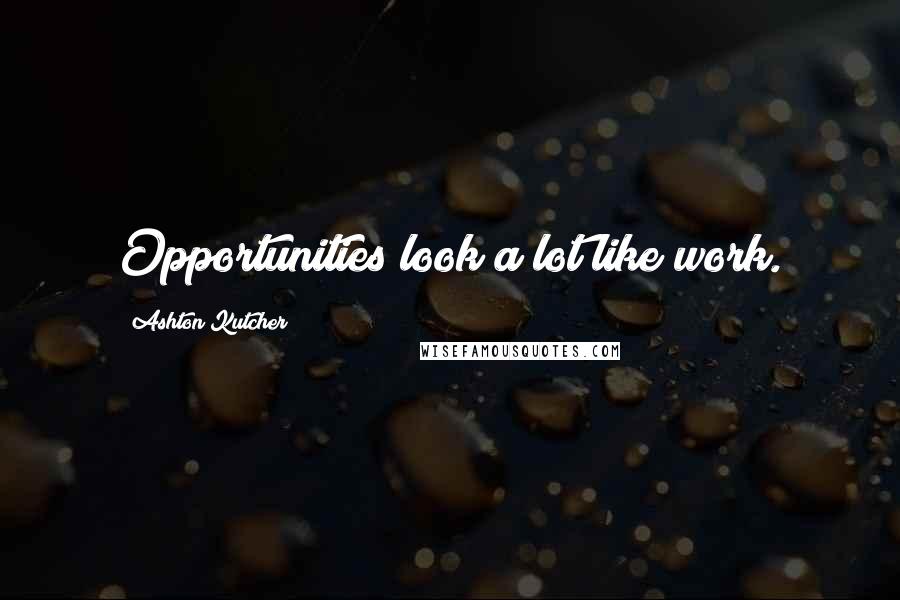 Ashton Kutcher Quotes: Opportunities look a lot like work.